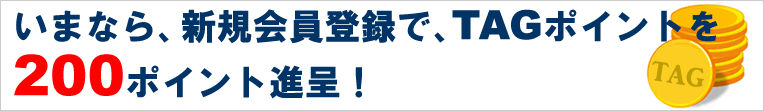 いまなら、新規会員登録で、TAGポイントを
200ポイント進呈!